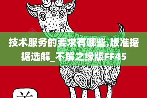 技术服务的要求有哪些,版准据据选解_不解之缘版FF45