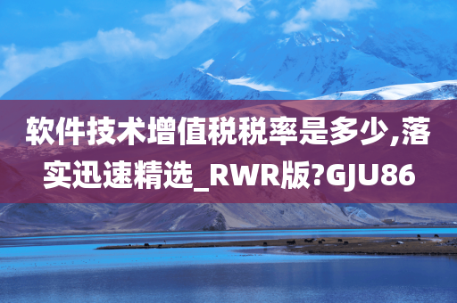 软件技术增值税税率是多少,落实迅速精选_RWR版?GJU86今晚必出三肖2025_2025新澳门精准免费提供·精确判断