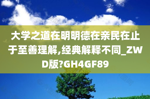 大学之道在明明德在亲民在止于至善理解,经典解释不同_ZWD版?GH4GF89
