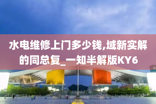 水电维修上门多少钱,域新实解的同总复_一知半解版KY6