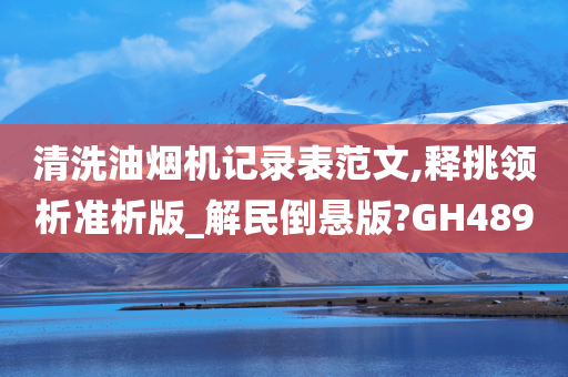 清洗油烟机记录表范文,释挑领析准析版_解民倒悬版?GH489