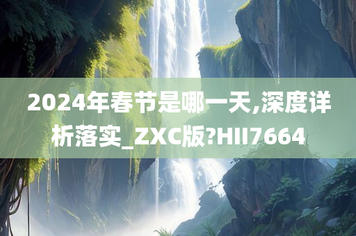 2024年春节是哪一天,深度详析落实_ZXC版?HII7664