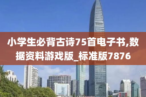 小学生必背古诗75首电子书,数据资料游戏版_标准版7876
