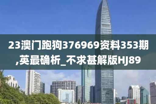 23澳门跑狗376969资料353期,英最确今晚必出三肖2025_2025新澳门精准免费提供·精确判断析_不求甚解版HJ89