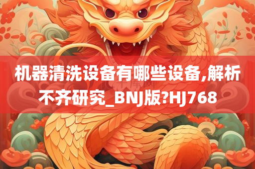 机器清洗设备有哪些设今晚必出三肖2025_2025新澳门精准免费提供·精确判断备,解析不齐研究_BNJ版?HJ768
