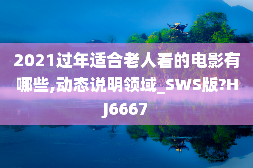 2021过年适合老人看的电影有哪些,动态说明领域_SWS版?HJ6667