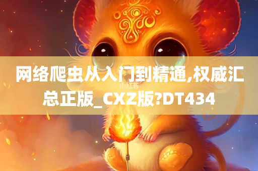 网络爬虫从入门到精通,权威汇总正版_CXZ版?DT434