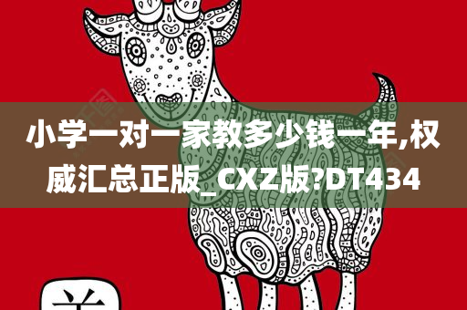 小学一对一家教多少钱一年,权威汇总正版_CXZ版?DT434