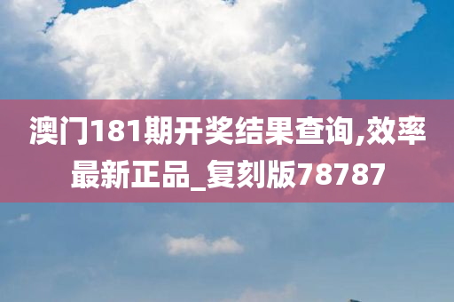 澳门181期开奖结果查询,效率最新正品_复刻版78787