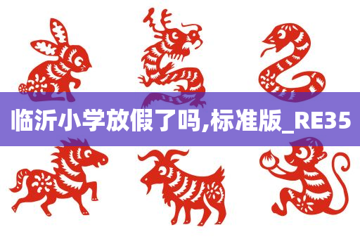 临沂小学放假了吗,标准版_RE35