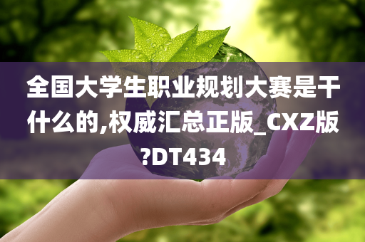 全国大学生职业规划大赛是干什么的,权威汇总正版_CXZ版?DT434