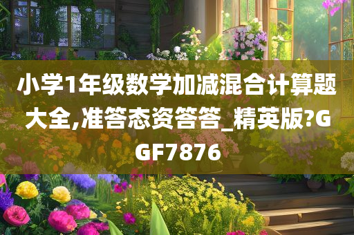 小学1年级数学加减混合计算题大全,准答态资答答_精英版?GGF7876