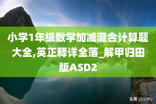 小学1年级数学加减混合计算题大全,英正释详全落_解甲归田版ASD2