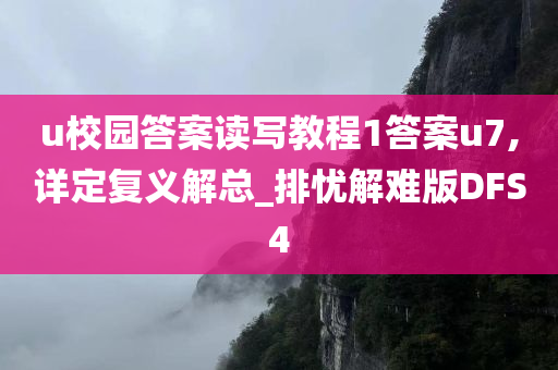 u校园答案读写教程1答案u7,详定复义解总_排忧解难版DFS4