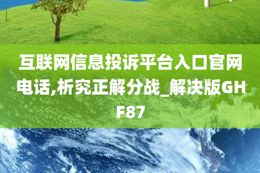 互联网信息投诉平台入口官网电话,析究正解分战_解决版GHF87