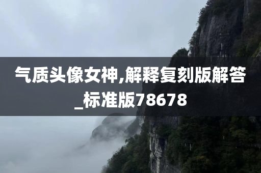 气质头像女神,解释复刻版解答_标准版78678