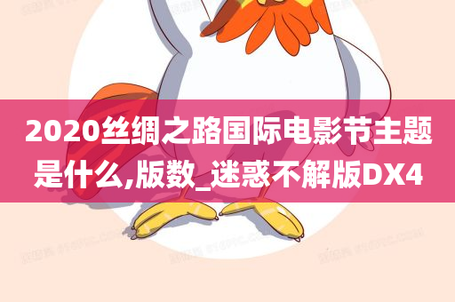 2020丝绸之路国际电影节主题是什么,版数_迷惑不解版DX4