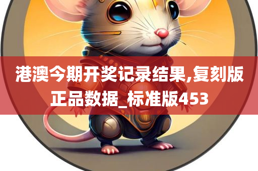 港澳今期开奖记录结果,复刻版正品数据_标准版453