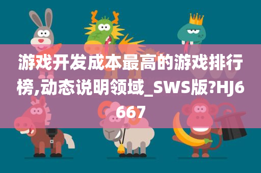 游戏开发成本最高的游戏排行榜,动态说明领域_SWS版?HJ6667