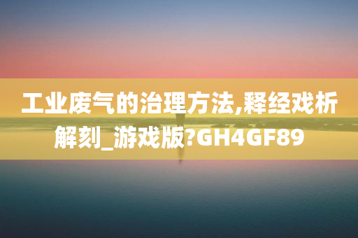 工业废气的治理方法,释经戏析解刻_游戏版?GH4GF89