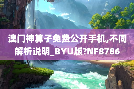 澳门神算子免费公开手机,不同解析说明_BYU版?NF8786