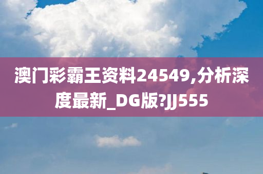 澳门彩霸王资料24549,分析深度最新_DG版?JJ555