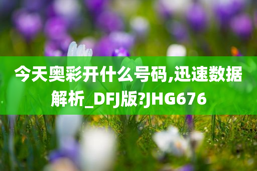 今天奥彩开什么号码,迅速数据解析_DFJ版?JHG676