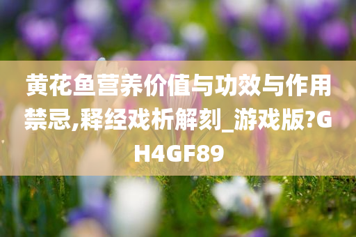 黄花鱼营养价值与功效与作用禁忌,释经戏析解刻_游戏版?GH4GF89