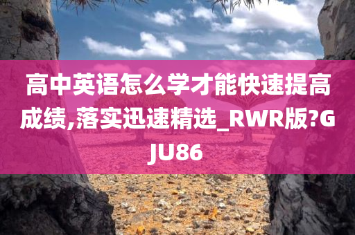 高中英语怎么学才能快速提高成绩,落实迅速精选_RWR版?GJU86今晚必出三肖2025_2025新澳门精准免费提供·精确判断