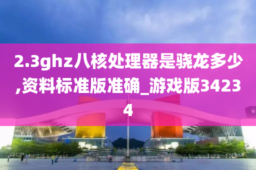 2.3ghz八核处理器是骁龙多少,资料标准版准确_游戏版34234