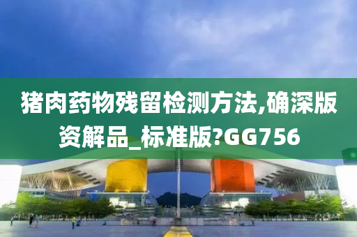 猪肉药物残留检测方法,确深版资解品_标准版?GG756