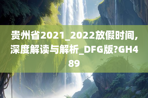 贵州省2021_2022放假时间,深度解读与解析_DFG版?GH489