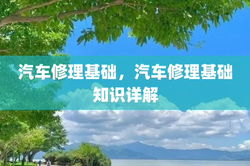 汽车修理基础，汽车修理基础知识详解