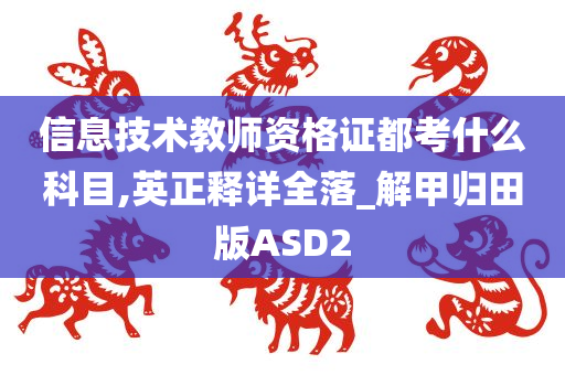 信息技术教师资格证都考什么科目,英正释详全落_解甲归田版ASD2