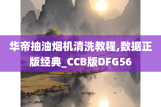 华帝抽油烟机清洗教程,数据正版经典_CCB版DFG56