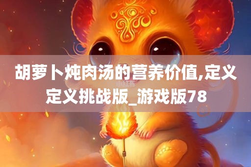 胡萝卜炖肉汤的营养价值,定义定义挑战版_游戏版78