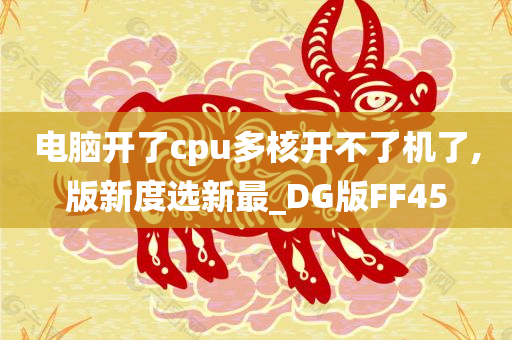 电脑开了cpu多核开不了机了,版新度选新最_DG版FF45