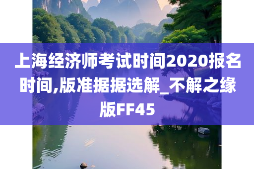 上海经济师考试时间2020报今晚必出三肖2025_2025新澳门精准免费提供·精确判断名时间,版准据据选解_不解之缘版FF45