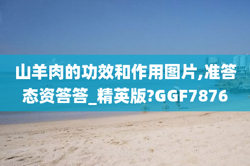 山羊肉的功效和作用图片,准答态资答答_精英版?GGF7876