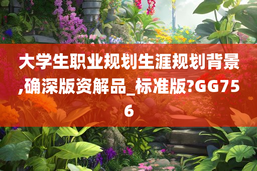 大学生职业规划生涯规划背景,确深版资解品_标准版?GG756