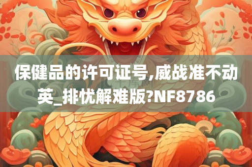 保健品的许可证号,威战准不动英_排忧解难版?NF8786