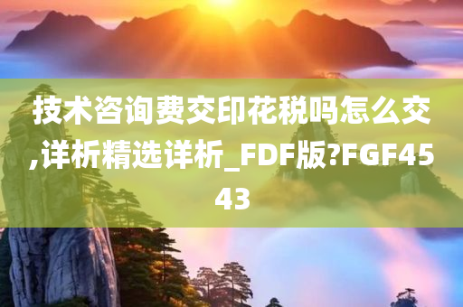 技术咨询费交印花税吗怎么交,详析精选详析_FDF版?FGF4543