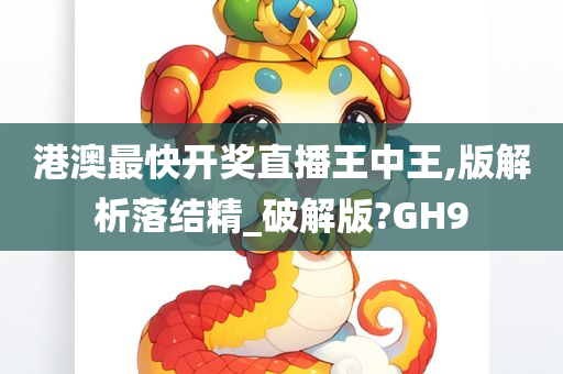 港澳最快开奖直播王中王,版解析落结精_破解版?GH9