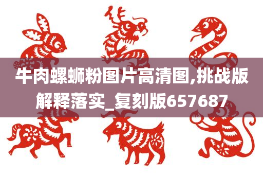 牛肉螺蛳粉图片高清图,挑战版解释落实_复刻版657687