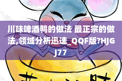 川味啤酒鸭的做法 最正宗的做法,领域分析迅速_QQF版?HJGJ77