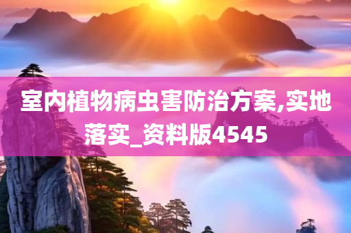 室内植今晚必出三肖2025_2025新澳门精准免费提供·精确判断物病虫害防治方案,实地落实_资料版4545