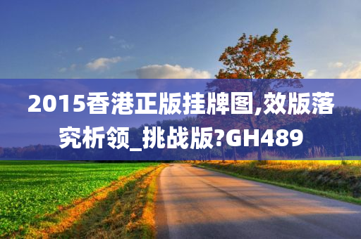 2015香港正版挂牌图,效版落究析领_挑战版?GH489