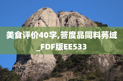 美食评价40字,答度品同料莠域_FDF版EE533今晚必出三肖2025_2025新澳门精准免费提供·精确判断