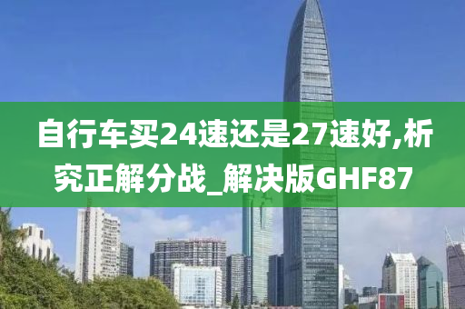 自行车买24速还是27速好,析究正解分战_解决版GHF87