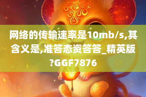网络的传输速率是10mb/s,其含义是,准答态资答答_精英版?GGF7876